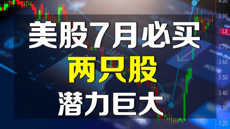 美股7月必买两只股，潜力巨大